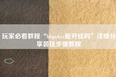 玩家必看教程“hhpoker能开挂吗	”详细分享装挂步骤教程