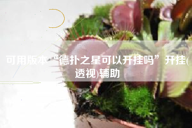 可用版本“德扑之星可以开挂吗	”开挂(透视)辅助