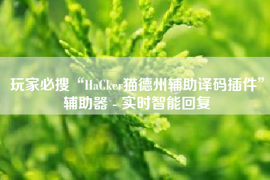 玩家必搜“HaCker猫德州辅助译码插件	”辅助器 - 实时智能回复