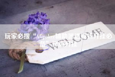 玩家必搜“AGpoker辅助器透视挂开挂必备	”详细开挂