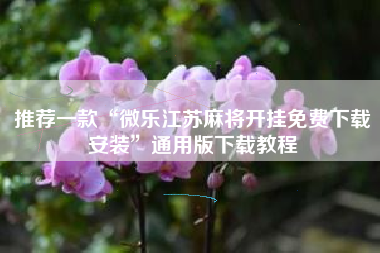 推荐一款“微乐江苏麻将开挂免费下载安装”通用版下载教程