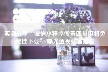 实测分享“微信小程序微乐四川麻将免费挂下载”(曝光透视必备猫腻