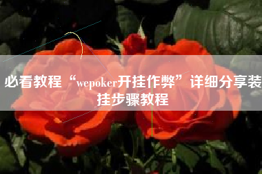 必看教程“wepoker开挂作弊”详细分享装挂步骤教程