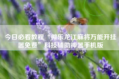 今日必看教程“微乐龙江麻将万能开挂器免费”科技辅助神器手机版