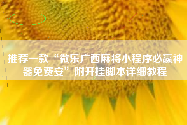 推荐一款“微乐广西麻将小程序必赢神器免费安”附开挂脚本详细教程