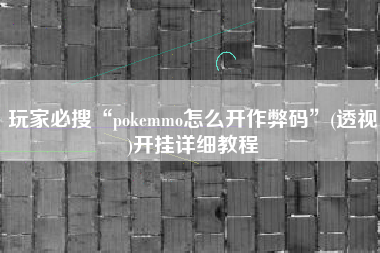 玩家必搜“pokemmo怎么开作弊码”(透视)开挂详细教程
