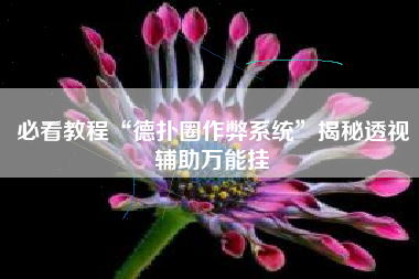 必看教程“德扑圈作弊系统	”揭秘透视辅助万能挂