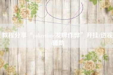 教程分享“pokertime发牌作弊	”开挂(透视)辅助