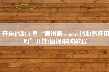 开挂辅助工具“德州局wepoker辅助器好用吗	”开挂(透视)辅助教程