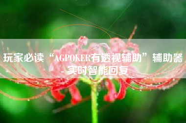 玩家必读“AGPOKER有透视辅助	”辅助器 - 实时智能回复