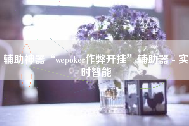 辅助神器“wepoker作弊开挂”辅助器 - 实时智能