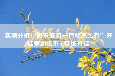 实测分析“微乐麻将一直输怎么办	”开挂辅助脚本+详细开挂