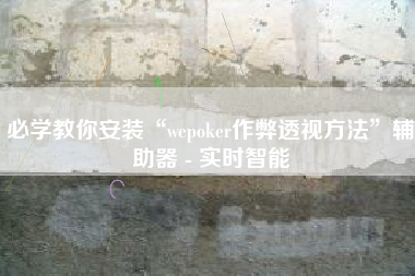 必学教你安装“wepoker作弊透视方法”辅助器 - 实时智能