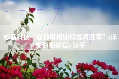 必备科技“雀神麻将如何提高胜率”(详细透视教程)-知乎