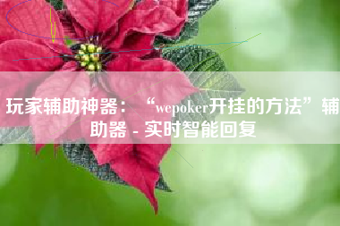 玩家辅助神器：“wepoker开挂的方法	”辅助器 - 实时智能回复