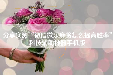 分享实测“微信微乐麻将怎么提高胜率	”科技辅助神器手机版