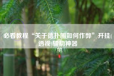 必看教程“关于德扑圈如何作弊	”开挂(透视)辅助神器