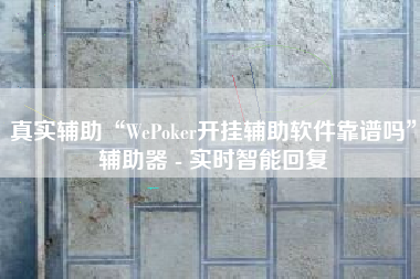 真实辅助“WePoker开挂辅助软件靠谱吗”辅助器 - 实时智能回复
