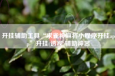 开挂辅助工具“求雀神麻将小程序开挂app”开挂(透视)辅助神器