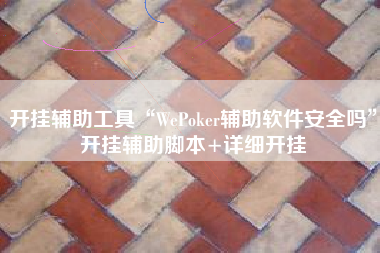 开挂辅助工具“WePoker辅助软件安全吗”开挂辅助脚本+详细开挂
