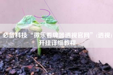必备科技“微乐看牌器透视官网	”(透视)开挂详细教程