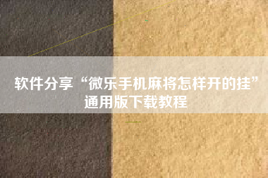 软件分享“微乐手机麻将怎样开的挂”通用版下载教程