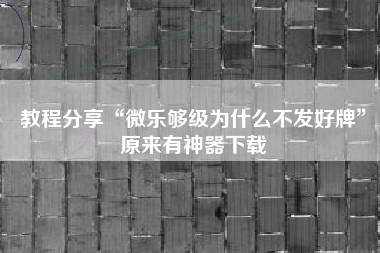 教程分享“微乐够级为什么不发好牌”原来有神器下载