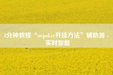 3分钟教程“wepoker开挂方法	”辅助器 - 实时智能