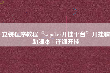 安装程序教程“wepoker开挂平台	”开挂辅助脚本+详细开挂