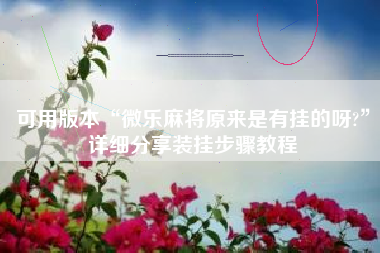 可用版本“微乐麻将原来是有挂的呀?	”详细分享装挂步骤教程