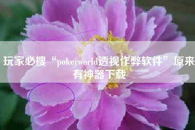 玩家必搜“pokerworld透视作弊软件”原来有神器下载