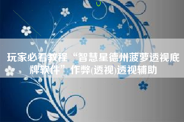 玩家必看教程“智慧星德州菠萝透视底牌软件”作弊(透视)透视辅助