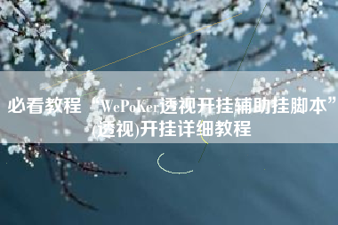 必看教程“WePoKer透视开挂辅助挂脚本”(透视)开挂详细教程