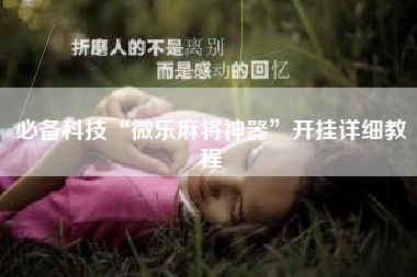 必备科技“微乐麻将神器”开挂详细教程