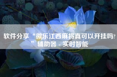 软件分享“微乐江西麻将真可以开挂吗?	”辅助器 - 实时智能