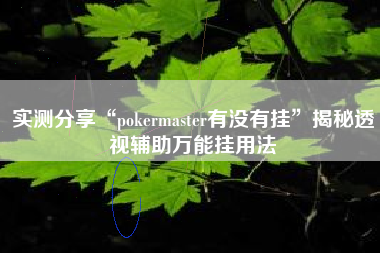 实测分享“pokermaster有没有挂	”揭秘透视辅助万能挂用法