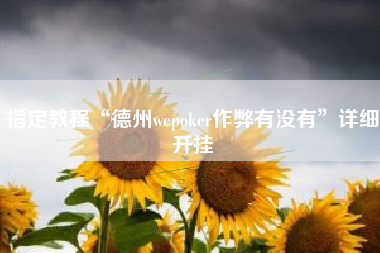 指定教程“德州wepoker作弊有没有”详细开挂