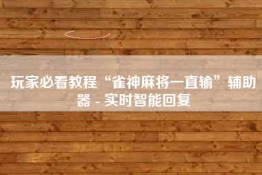 玩家必看教程“雀神麻将一直输”辅助器 - 实时智能回复