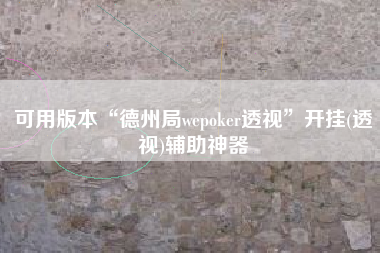 可用版本“德州局wepoker透视”开挂(透视)辅助神器