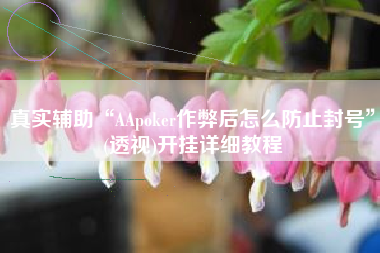 真实辅助“AApoker作弊后怎么防止封号	”(透视)开挂详细教程