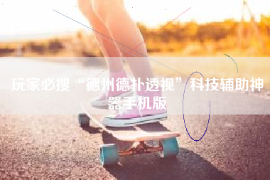 玩家必搜“德州德扑透视”科技辅助神器手机版