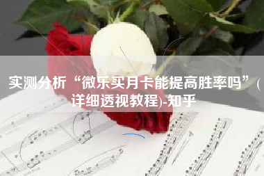 实测分析“微乐买月卡能提高胜率吗”(详细透视教程)-知乎