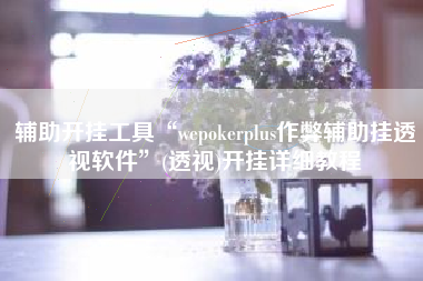 辅助开挂工具“wepokerplus作弊辅助挂透视软件”(透视)开挂详细教程