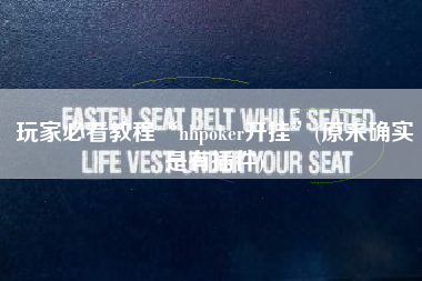 玩家必看教程“hhpoker开挂	”(原来确实是有插件)