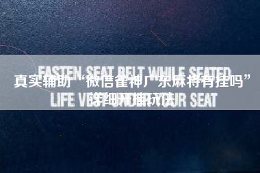 真实辅助“微信雀神广东麻将有挂吗”详细开挂玩法