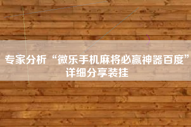 专家分析“微乐手机麻将必赢神器百度”详细分享装挂