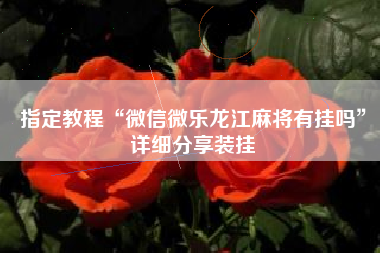 指定教程“微信微乐龙江麻将有挂吗	”详细分享装挂