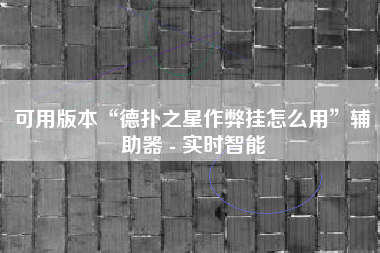 可用版本“德扑之星作弊挂怎么用”辅助器 - 实时智能