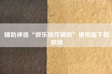 辅助神器“微乐插件辅助”通用版下载教程