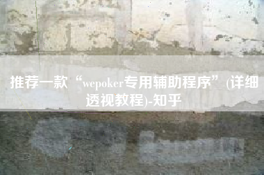 推荐一款“wepoker专用辅助程序”(详细透视教程)-知乎